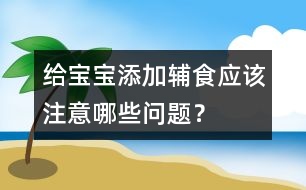 給寶寶添加輔食應(yīng)該注意哪些問題？