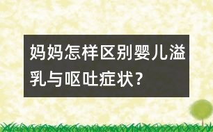 媽媽怎樣區(qū)別嬰兒溢乳與嘔吐癥狀？