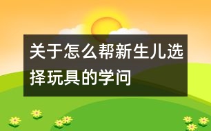 關(guān)于怎么幫新生兒選擇玩具的學(xué)問(wèn)