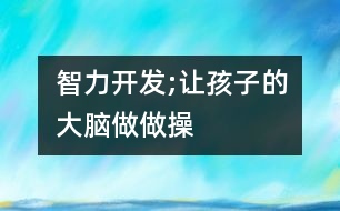 智力開發(fā);讓孩子的大腦做做操