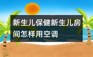新生兒保?。盒律鷥悍块g怎樣用空調(diào)