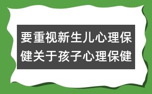 要重視新生兒心理保健：關(guān)于孩子心理保健的知識