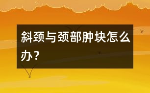 斜頸與頸部腫塊怎么辦？