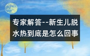 專家解答--新生兒脫水熱到底是怎么回事？