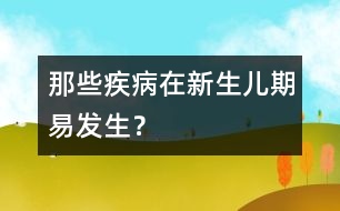 那些疾病在新生兒期易發(fā)生？