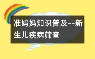 準(zhǔn)媽媽知識普及--新生兒疾病篩查