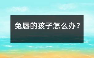 兔唇的孩子怎么辦？