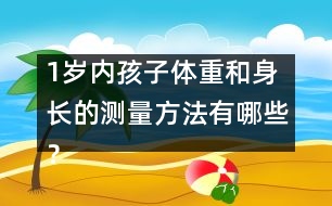 1歲內(nèi)孩子體重和身長(zhǎng)的測(cè)量方法有哪些？
