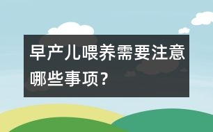 早產兒喂養(yǎng)需要注意哪些事項？
