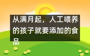 從滿月起，人工喂養(yǎng)的孩子就要添加的食品有哪些？