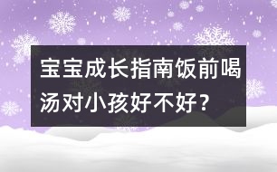 寶寶成長指南：飯前喝湯對小孩好不好？