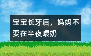 寶寶長牙后，媽媽不要在半夜喂奶