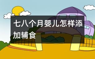 七、八個(gè)月嬰兒怎樣添加輔食