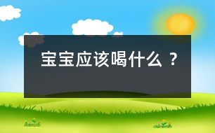 寶寶應(yīng)該喝什么 ？