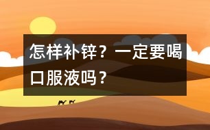 怎樣補鋅？一定要喝口服液嗎？