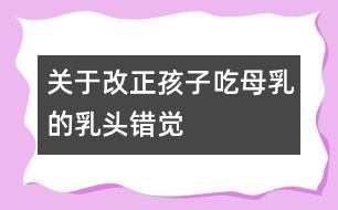 關(guān)于改正孩子吃母乳的乳頭錯覺