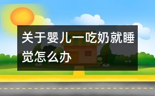 關于嬰兒一吃奶就睡覺怎么辦