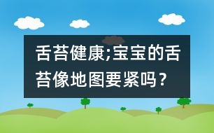 舌苔健康;寶寶的舌苔像地圖要緊嗎？