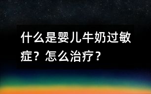 什么是嬰兒牛奶過(guò)敏癥？怎么治療？