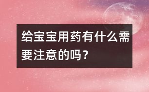 給寶寶用藥有什么需要注意的嗎？