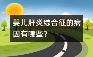 嬰兒肝炎綜合征的病因有哪些？