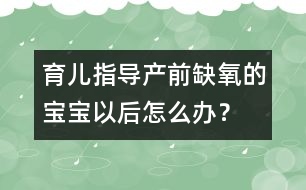 育兒指導(dǎo)：產(chǎn)前缺氧的寶寶以后怎么辦？