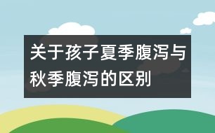 關于孩子夏季腹瀉與秋季腹瀉的區(qū)別