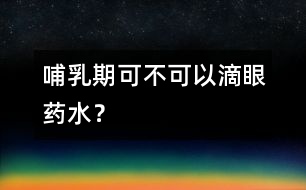 哺乳期可不可以滴眼藥水？