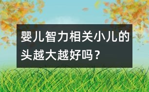 嬰兒智力相關(guān)：小兒的頭越大越好嗎？