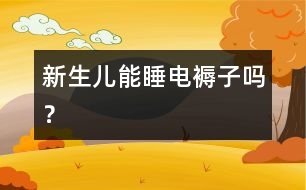 新生兒能睡電褥子嗎？