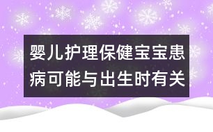 嬰兒護理保?。簩殞毣疾】赡芘c出生時有關