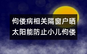 佝僂病相關(guān)：隔窗戶曬太陽(yáng)能防止小兒佝僂病嗎？