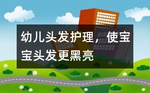 幼兒頭發(fā)護理，使寶寶頭發(fā)更黑亮