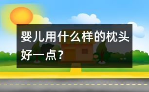 嬰兒用什么樣的枕頭好一點？