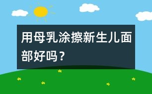 用母乳涂擦新生兒面部好嗎？