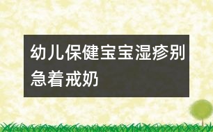 幼兒保?。簩殞殱裾顒e急著戒奶
