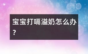 寶寶打嗝溢奶怎么辦？
