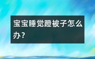 寶寶睡覺(jué)蹬被子怎么辦？