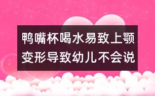 鴨嘴杯喝水易致上顎變形導(dǎo)致幼兒不會(huì)說(shuō)話
