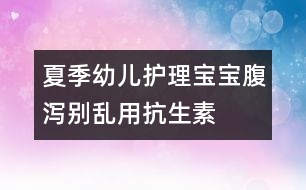 夏季幼兒護理：寶寶腹瀉別亂用抗生素
