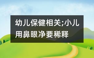 幼兒保健相關(guān);小兒用“鼻眼凈”要稀釋嗎？