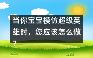 當你寶寶模仿超級英雄時，您應該怎么做？