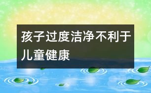 孩子過度潔凈不利于兒童健康