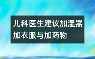 兒科醫(yī)生建議：加濕器、加衣服與加藥物