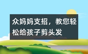眾媽媽支招，教您輕松給孩子剪頭發(fā)