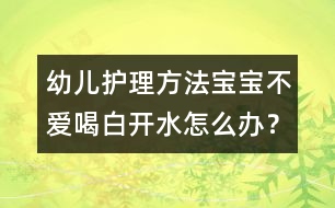 幼兒護(hù)理方法：寶寶不愛喝白開水怎么辦？