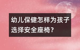 幼兒保?。涸鯓訛楹⒆舆x擇安全座椅？