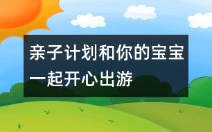 親子計(jì)劃：和你的寶寶一起開(kāi)心出游