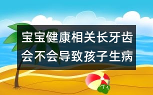 寶寶健康相關(guān):長(zhǎng)牙齒會(huì)不會(huì)導(dǎo)致孩子生???