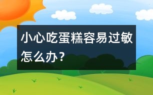 小心吃蛋糕容易過敏怎么辦？